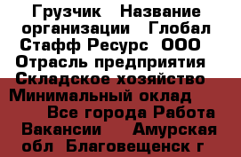 Грузчик › Название организации ­ Глобал Стафф Ресурс, ООО › Отрасль предприятия ­ Складское хозяйство › Минимальный оклад ­ 25 000 - Все города Работа » Вакансии   . Амурская обл.,Благовещенск г.